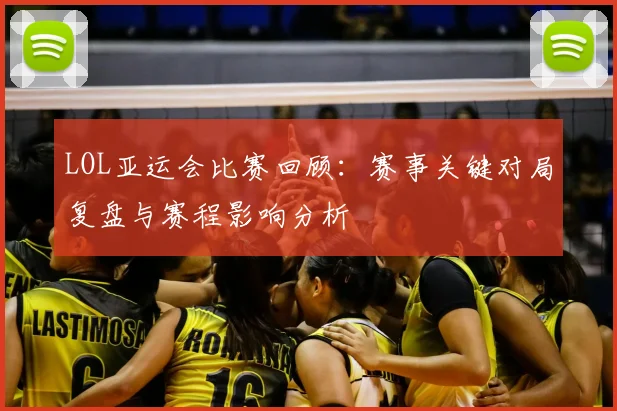 LOL亚运会比赛回顾：赛事关键对局复盘与赛程影响分析