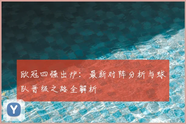 欧冠四强出炉：最新对阵分析与球队晋级之路全解析