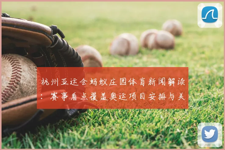 杭州亚运会蚂蚁庄园体育新闻解读：赛事看点覆盖奥运项目安排与关键对阵影响