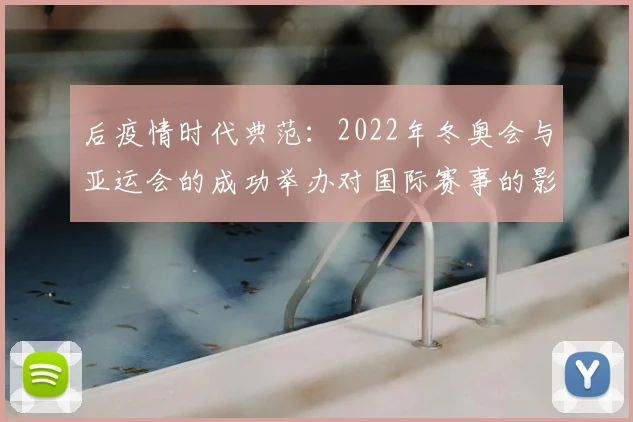 后疫情时代典范：2022年冬奥会与亚运会的成功举办对国际赛事的影响