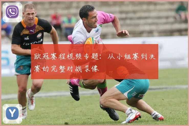 欧冠赛程视频专题：从小组赛到决赛的完整对战录像