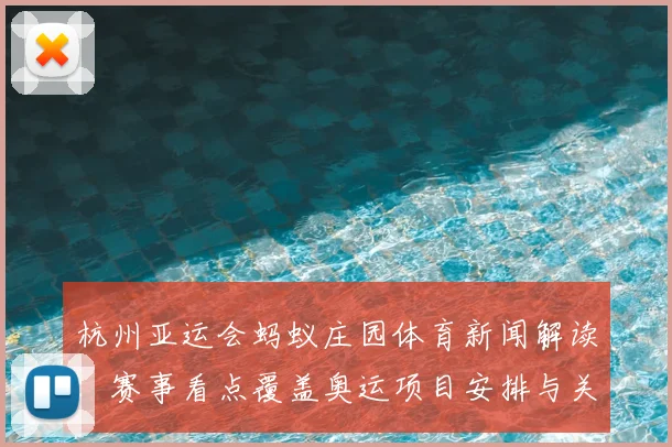 杭州亚运会蚂蚁庄园体育新闻解读：赛事看点覆盖奥运项目安排与关键对阵影响